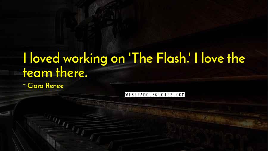 Ciara Renee Quotes: I loved working on 'The Flash.' I love the team there.