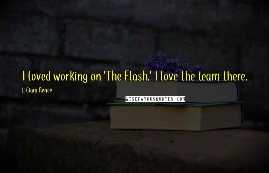 Ciara Renee Quotes: I loved working on 'The Flash.' I love the team there.