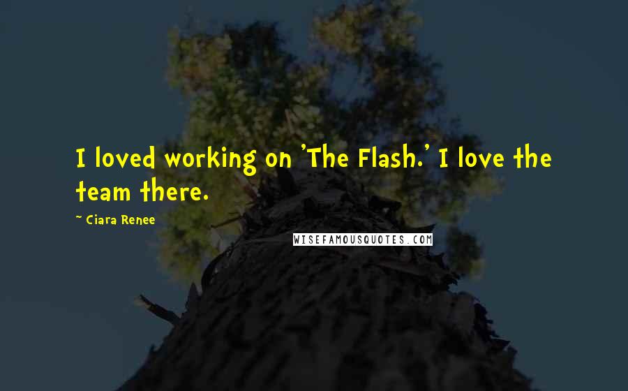 Ciara Renee Quotes: I loved working on 'The Flash.' I love the team there.