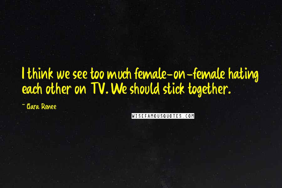 Ciara Renee Quotes: I think we see too much female-on-female hating each other on TV. We should stick together.