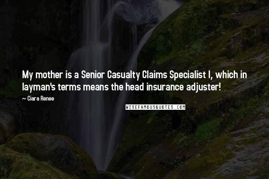 Ciara Renee Quotes: My mother is a Senior Casualty Claims Specialist I, which in layman's terms means the head insurance adjuster!