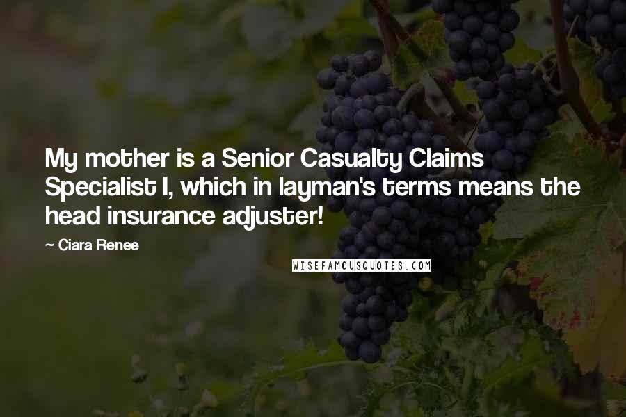 Ciara Renee Quotes: My mother is a Senior Casualty Claims Specialist I, which in layman's terms means the head insurance adjuster!
