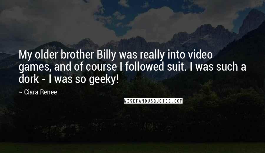 Ciara Renee Quotes: My older brother Billy was really into video games, and of course I followed suit. I was such a dork - I was so geeky!