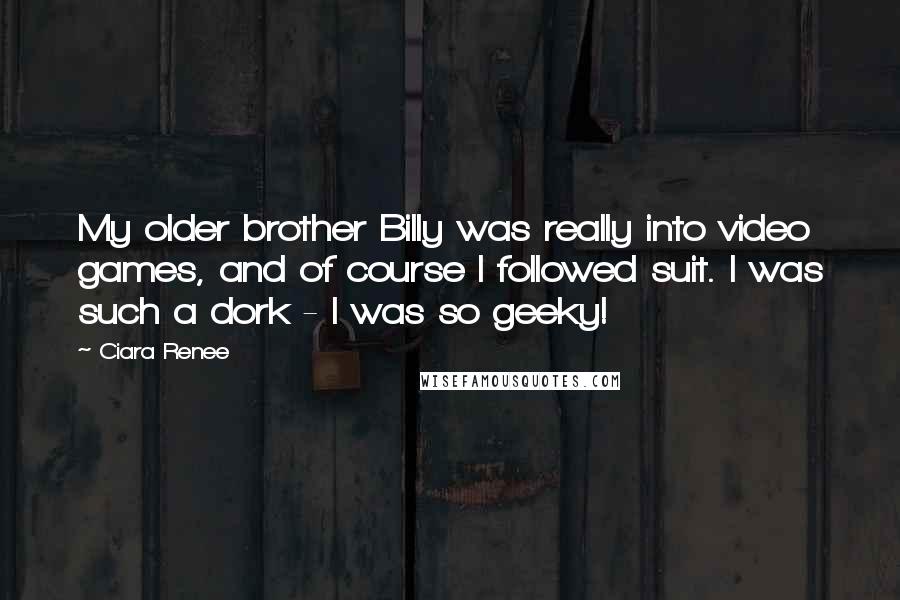 Ciara Renee Quotes: My older brother Billy was really into video games, and of course I followed suit. I was such a dork - I was so geeky!