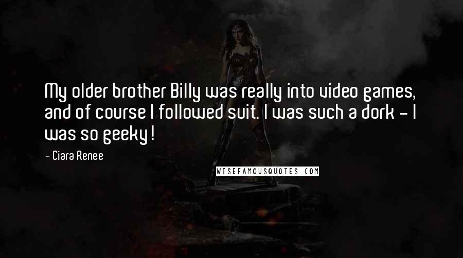 Ciara Renee Quotes: My older brother Billy was really into video games, and of course I followed suit. I was such a dork - I was so geeky!