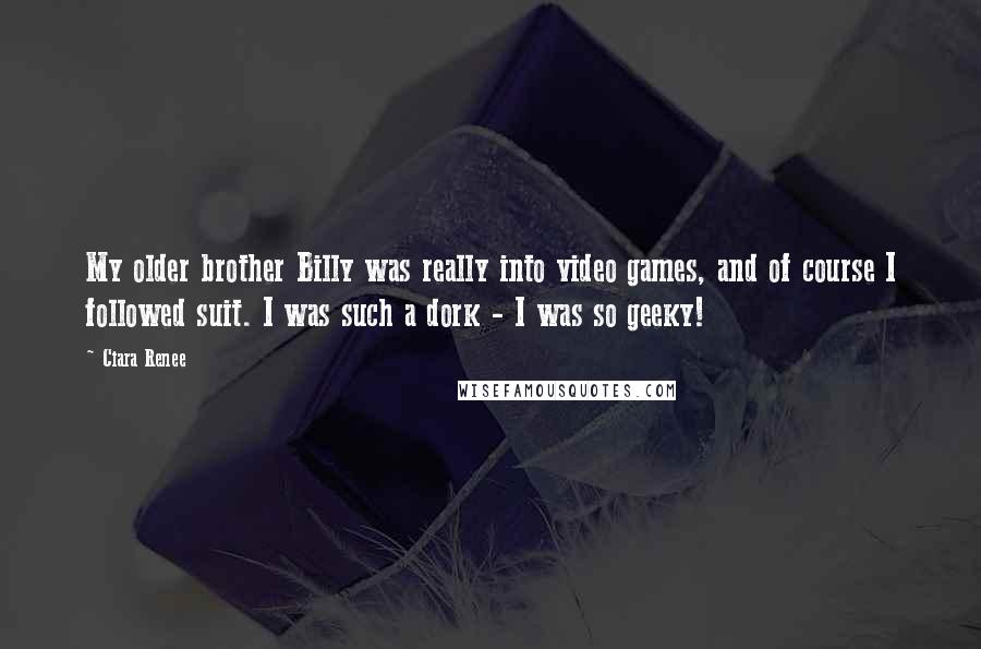 Ciara Renee Quotes: My older brother Billy was really into video games, and of course I followed suit. I was such a dork - I was so geeky!