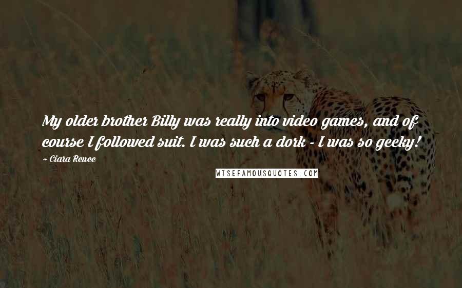 Ciara Renee Quotes: My older brother Billy was really into video games, and of course I followed suit. I was such a dork - I was so geeky!