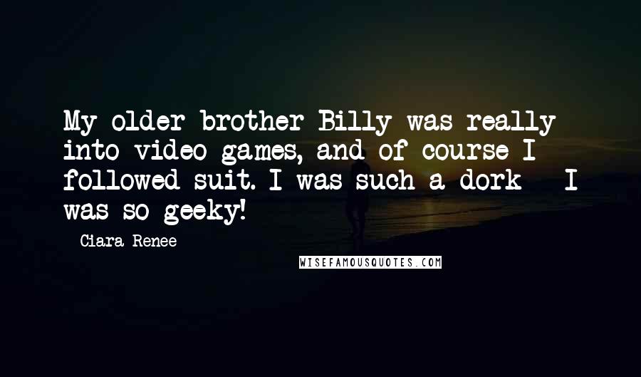 Ciara Renee Quotes: My older brother Billy was really into video games, and of course I followed suit. I was such a dork - I was so geeky!