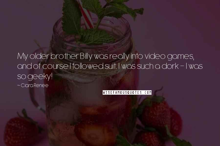 Ciara Renee Quotes: My older brother Billy was really into video games, and of course I followed suit. I was such a dork - I was so geeky!