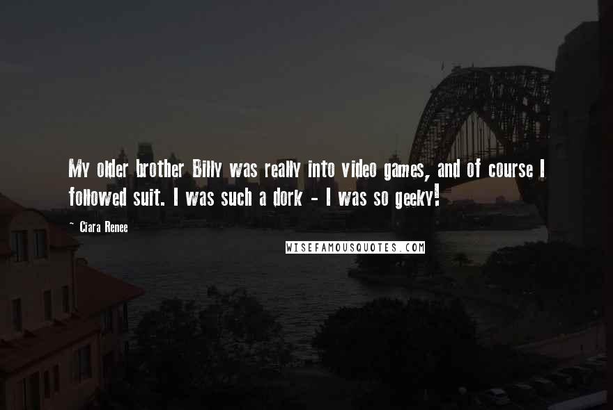 Ciara Renee Quotes: My older brother Billy was really into video games, and of course I followed suit. I was such a dork - I was so geeky!