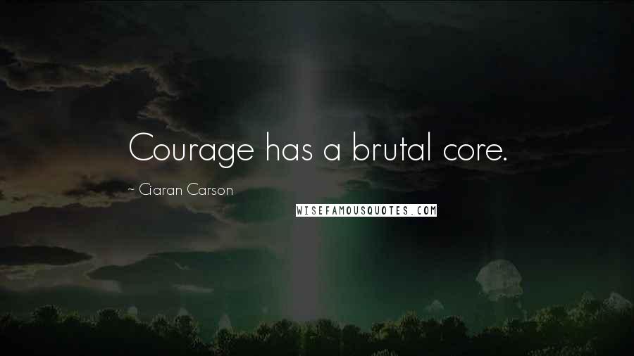 Ciaran Carson Quotes: Courage has a brutal core.
