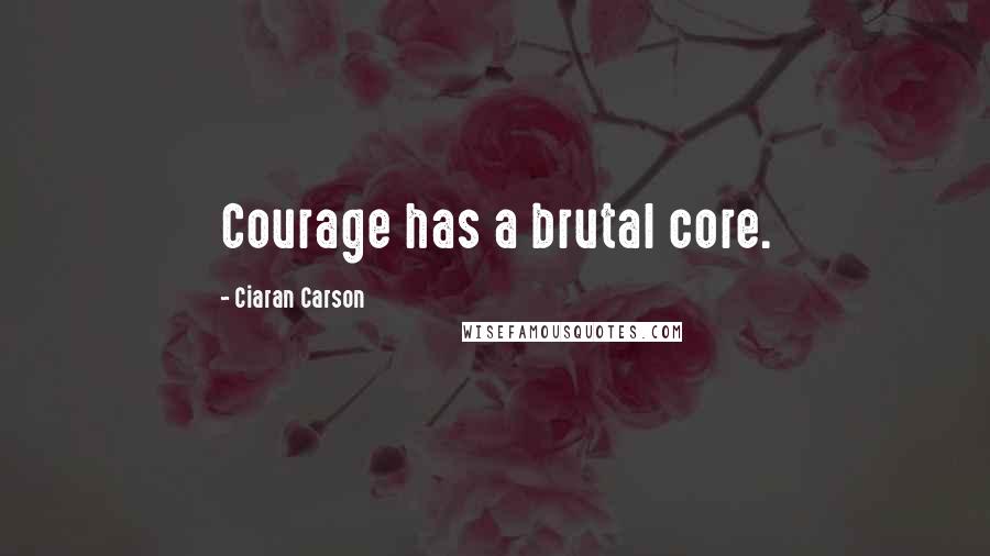 Ciaran Carson Quotes: Courage has a brutal core.