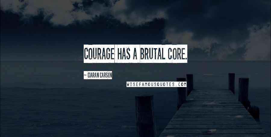 Ciaran Carson Quotes: Courage has a brutal core.