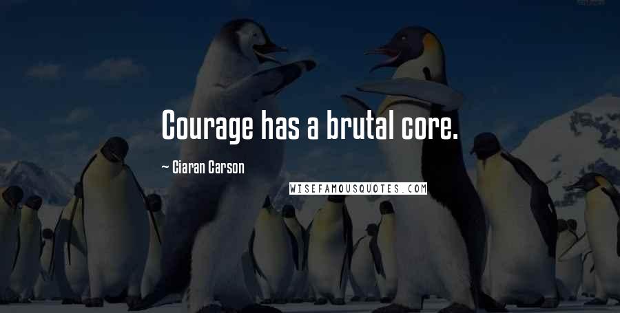 Ciaran Carson Quotes: Courage has a brutal core.