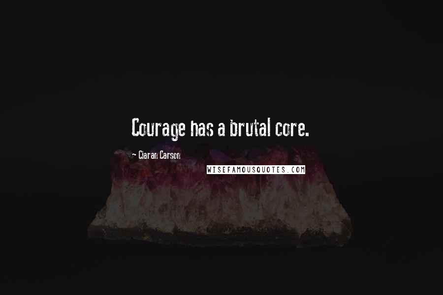 Ciaran Carson Quotes: Courage has a brutal core.