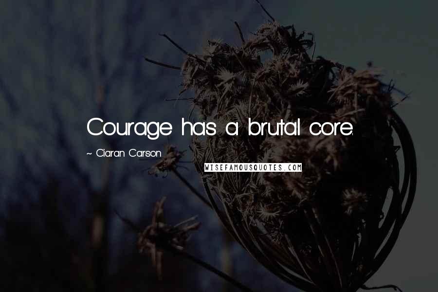 Ciaran Carson Quotes: Courage has a brutal core.