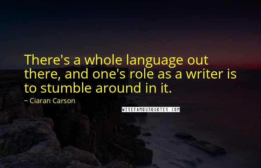 Ciaran Carson Quotes: There's a whole language out there, and one's role as a writer is to stumble around in it.