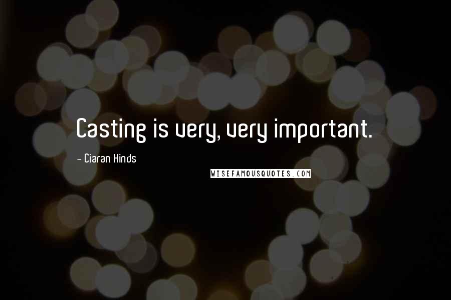 Ciaran Hinds Quotes: Casting is very, very important.