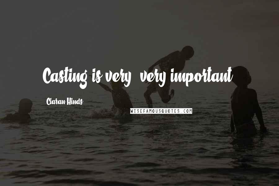 Ciaran Hinds Quotes: Casting is very, very important.