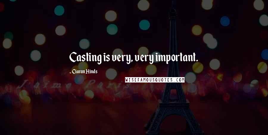 Ciaran Hinds Quotes: Casting is very, very important.