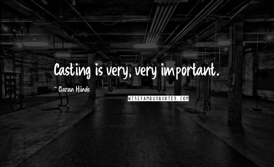 Ciaran Hinds Quotes: Casting is very, very important.