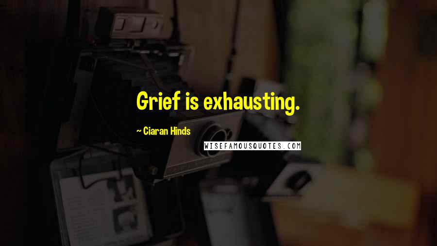 Ciaran Hinds Quotes: Grief is exhausting.