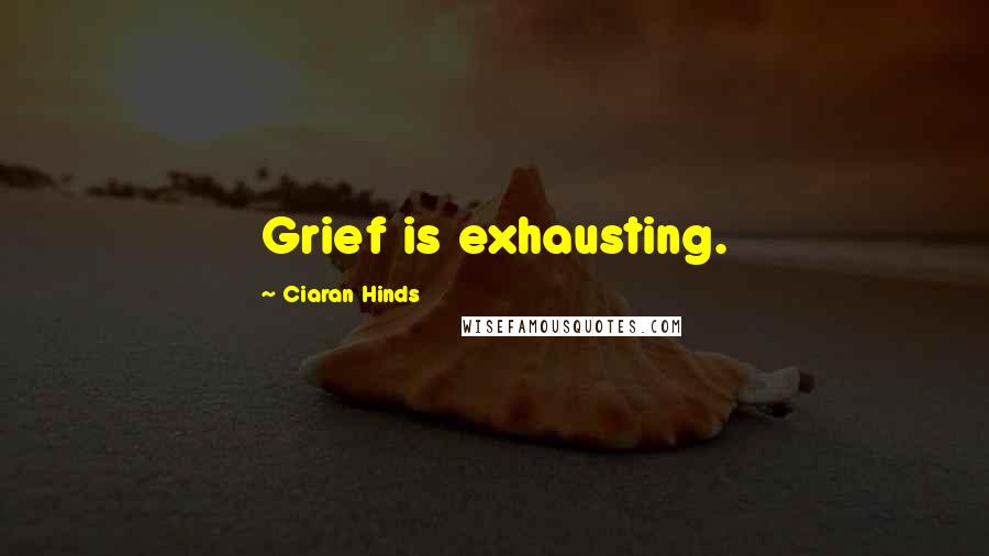 Ciaran Hinds Quotes: Grief is exhausting.