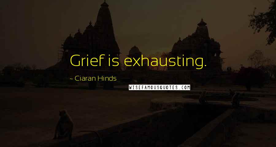 Ciaran Hinds Quotes: Grief is exhausting.