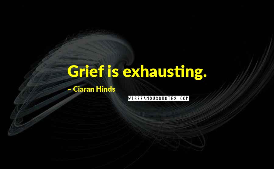 Ciaran Hinds Quotes: Grief is exhausting.