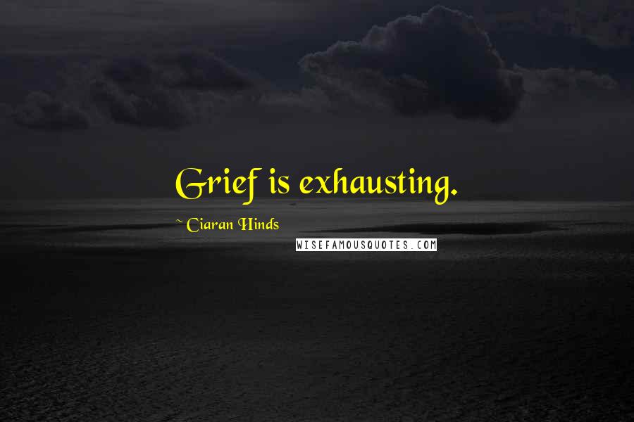 Ciaran Hinds Quotes: Grief is exhausting.