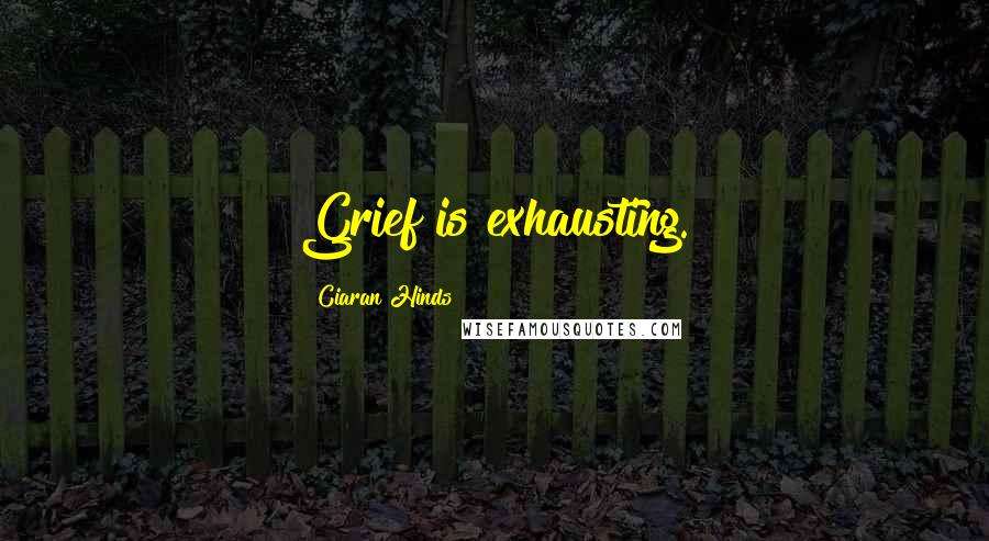 Ciaran Hinds Quotes: Grief is exhausting.