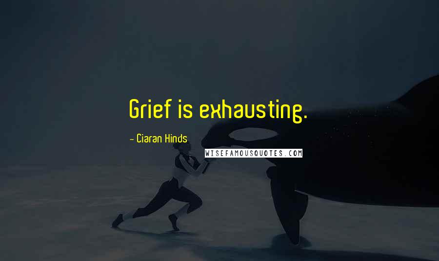 Ciaran Hinds Quotes: Grief is exhausting.