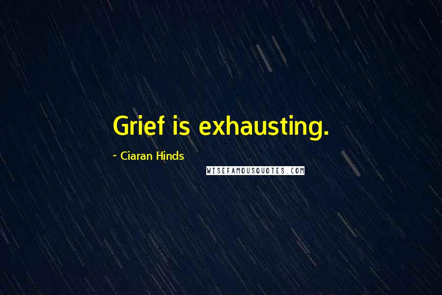 Ciaran Hinds Quotes: Grief is exhausting.