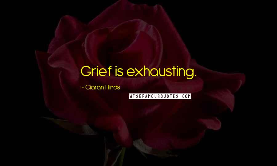 Ciaran Hinds Quotes: Grief is exhausting.