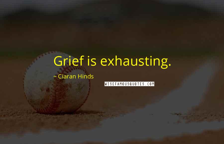 Ciaran Hinds Quotes: Grief is exhausting.