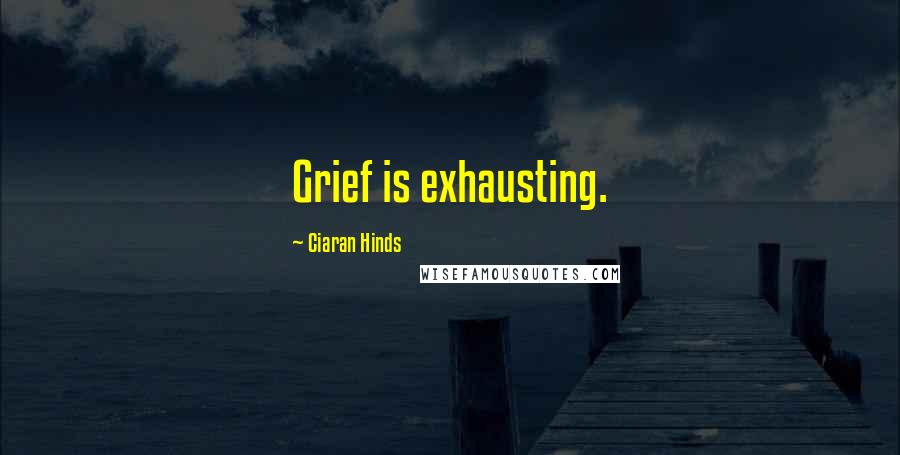 Ciaran Hinds Quotes: Grief is exhausting.
