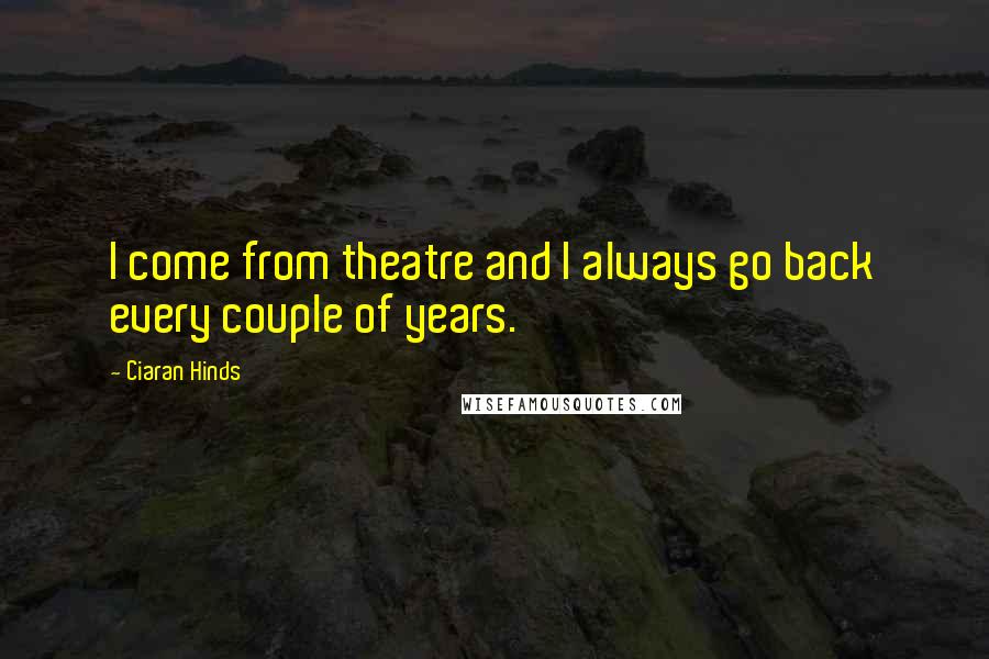 Ciaran Hinds Quotes: I come from theatre and I always go back every couple of years.