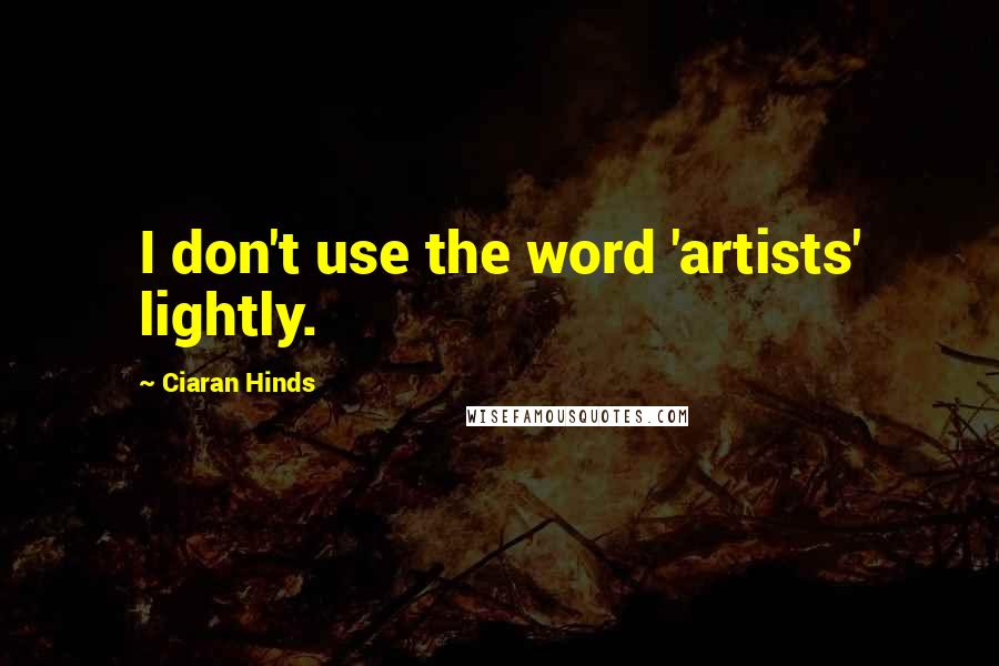 Ciaran Hinds Quotes: I don't use the word 'artists' lightly.