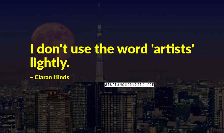 Ciaran Hinds Quotes: I don't use the word 'artists' lightly.