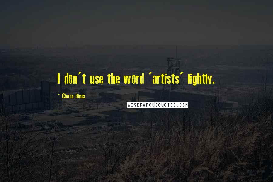 Ciaran Hinds Quotes: I don't use the word 'artists' lightly.