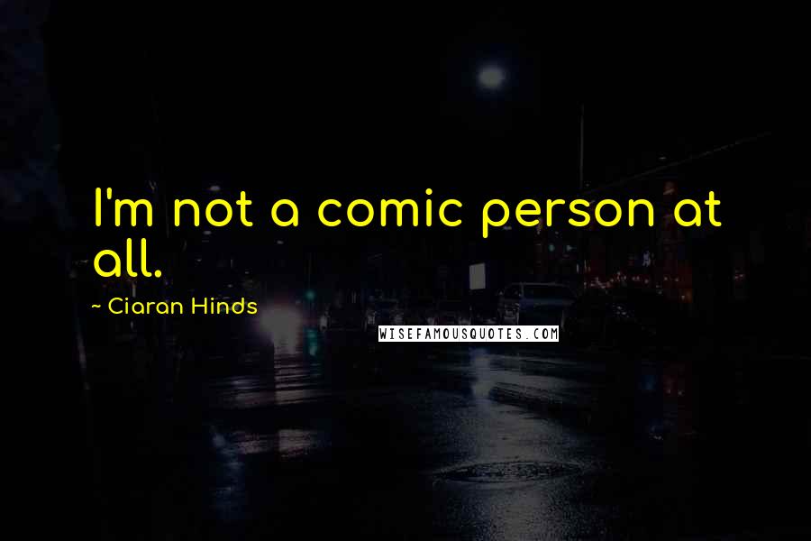 Ciaran Hinds Quotes: I'm not a comic person at all.
