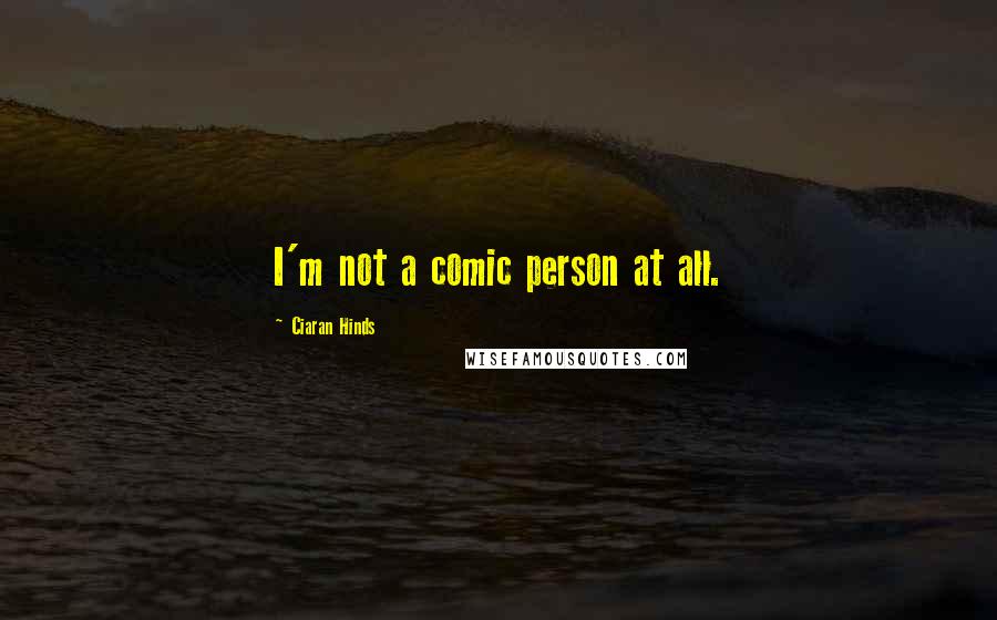 Ciaran Hinds Quotes: I'm not a comic person at all.