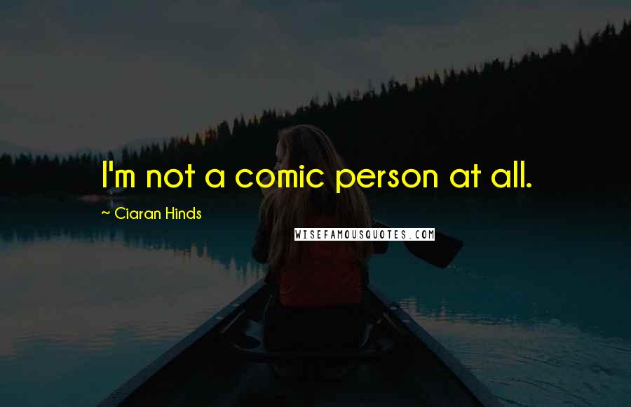 Ciaran Hinds Quotes: I'm not a comic person at all.