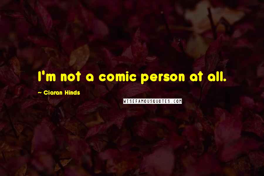 Ciaran Hinds Quotes: I'm not a comic person at all.