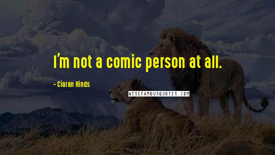 Ciaran Hinds Quotes: I'm not a comic person at all.