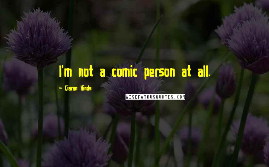 Ciaran Hinds Quotes: I'm not a comic person at all.