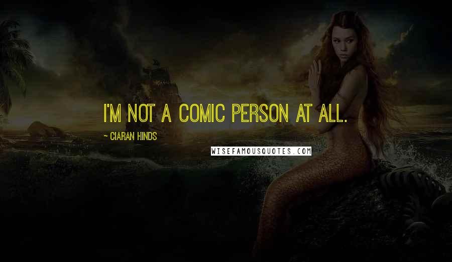 Ciaran Hinds Quotes: I'm not a comic person at all.