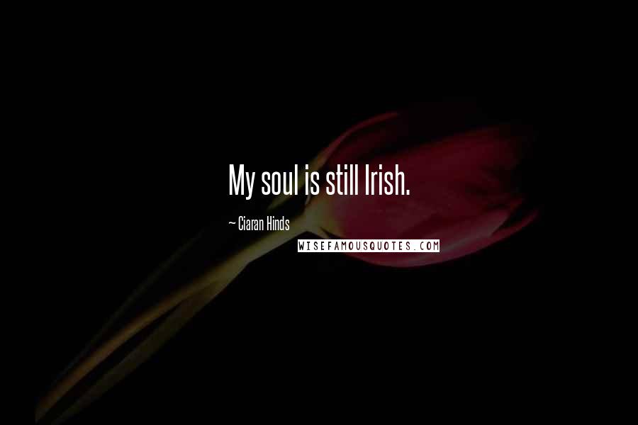 Ciaran Hinds Quotes: My soul is still Irish.