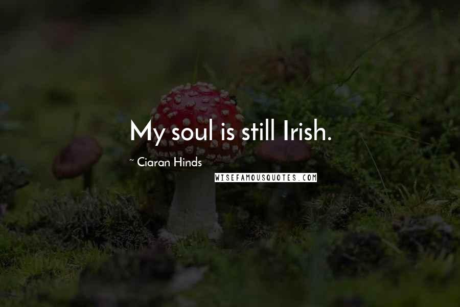 Ciaran Hinds Quotes: My soul is still Irish.