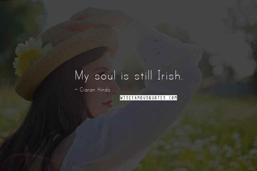 Ciaran Hinds Quotes: My soul is still Irish.